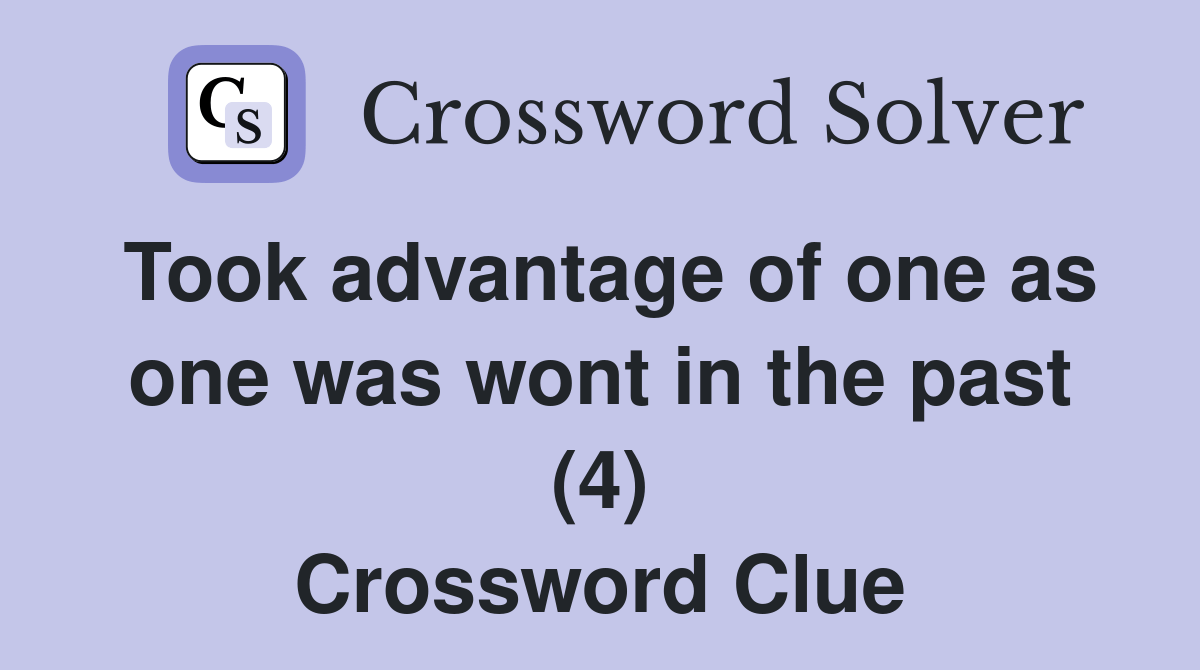 Took advantage of one as one was wont in the past (4) Crossword Clue